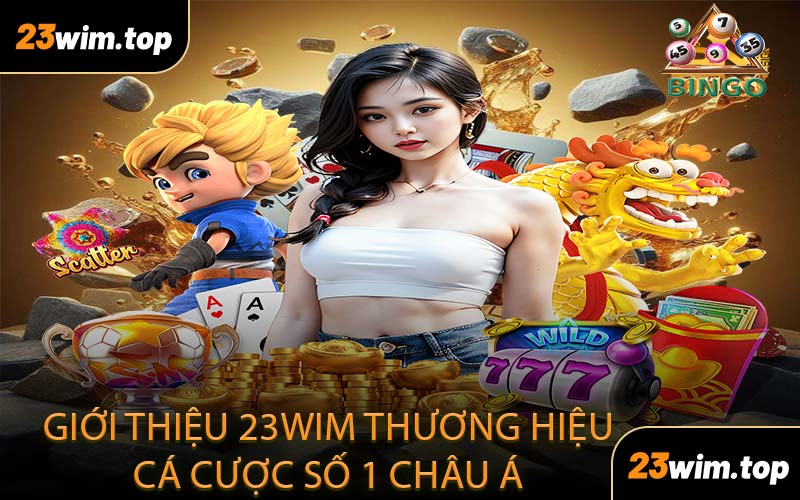 Giới thiệu 23WIM thương hiệu cá cược số 1 châu á