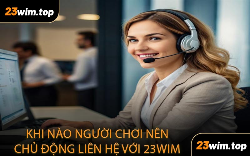 Khi Nào Người Chơi Nên Chủ Động Liên Hệ Với 23WIM