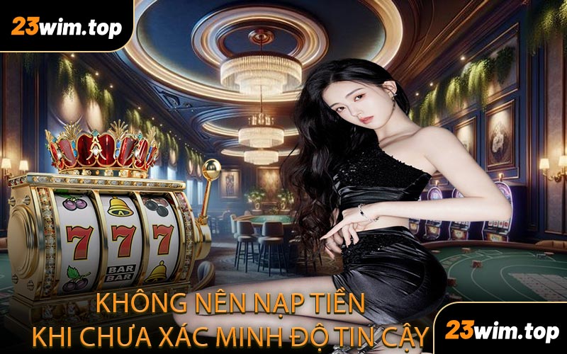 Không nên nạp tiền khi chưa xác minh độ tin cậy