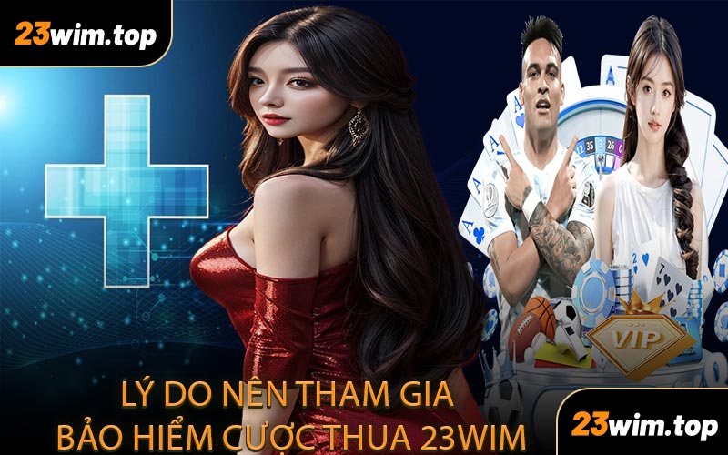 Lý do nên tham gia bảo hiểm cược thua 23WIM