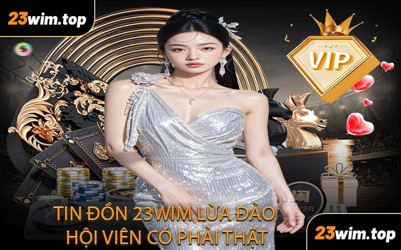 Tin đồn 23WIM lừa đảo hội viên có phải thật