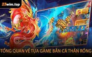 Tổng quan về tựa game Bắn Cá Thần Rồng